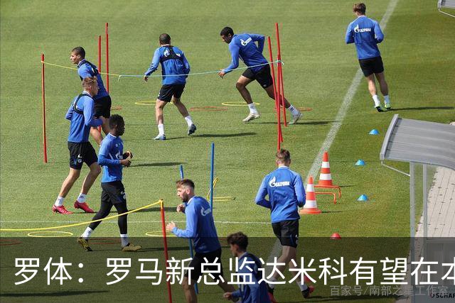 罗体：罗马新总监达米科有望在本周内上任，和加斯佩里尼相互信任